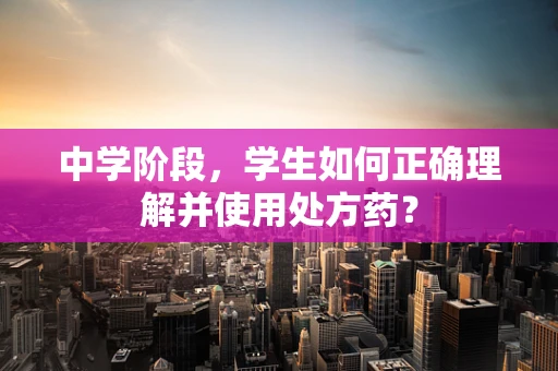 中学阶段，学生如何正确理解并使用处方药？