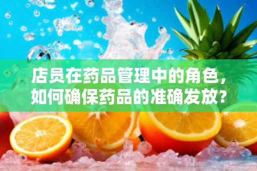 店员在药品管理中的角色，如何确保药品的准确发放？