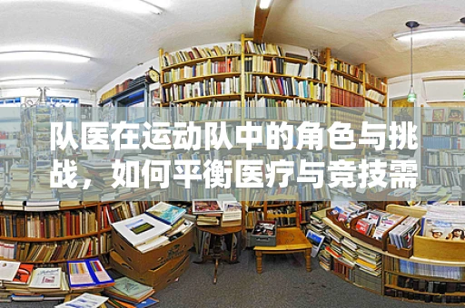 队医在运动队中的角色与挑战，如何平衡医疗与竞技需求？