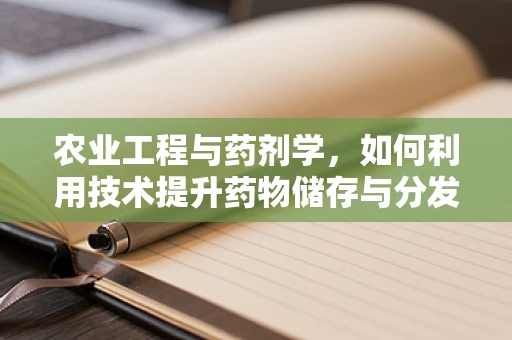 农业工程与药剂学，如何利用技术提升药物储存与分发效率？