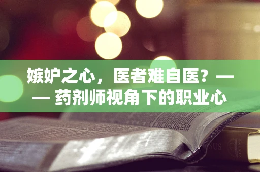 嫉妒之心，医者难自医？—— 药剂师视角下的职业心态平衡