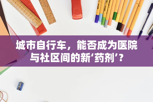 城市自行车，能否成为医院与社区间的新‘药剂’？