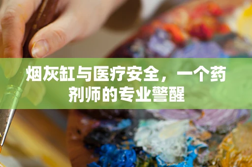 烟灰缸与医疗安全，一个药剂师的专业警醒