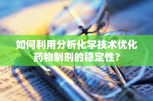 如何利用分析化学技术优化药物制剂的稳定性？