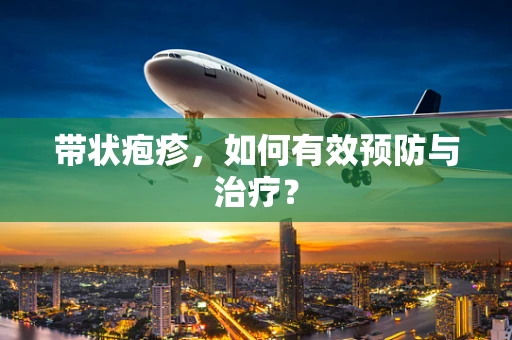 带状疱疹，如何有效预防与治疗？