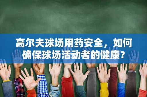 高尔夫球场用药安全，如何确保球场活动者的健康？