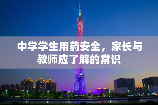 中学学生用药安全，家长与教师应了解的常识