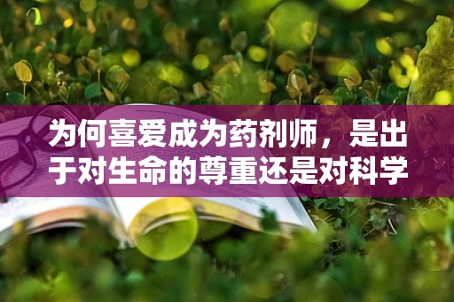 为何喜爱成为药剂师，是出于对生命的尊重还是对科学的热爱？
