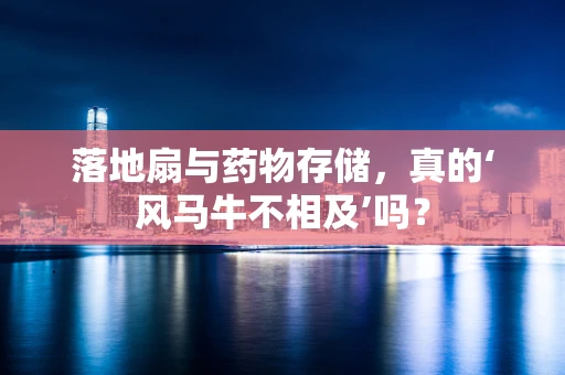 落地扇与药物存储，真的‘风马牛不相及’吗？