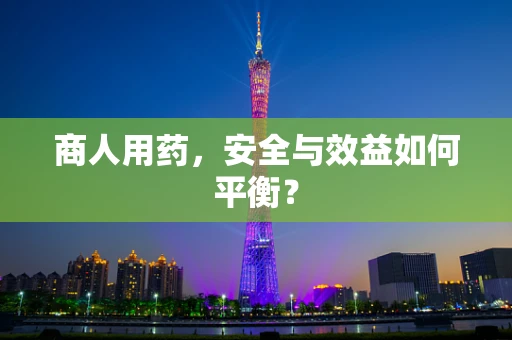 商人用药，安全与效益如何平衡？