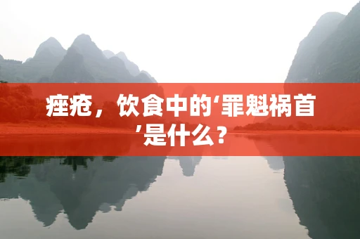 痤疮，饮食中的‘罪魁祸首’是什么？