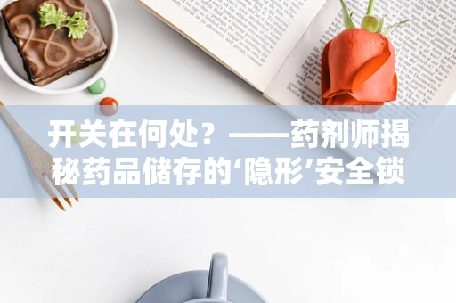 开关在何处？——药剂师揭秘药品储存的‘隐形’安全锁