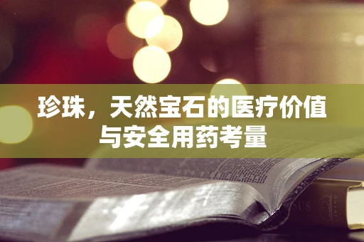 珍珠，天然宝石的医疗价值与安全用药考量