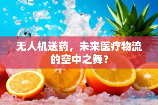 无人机送药，未来医疗物流的空中之舞？