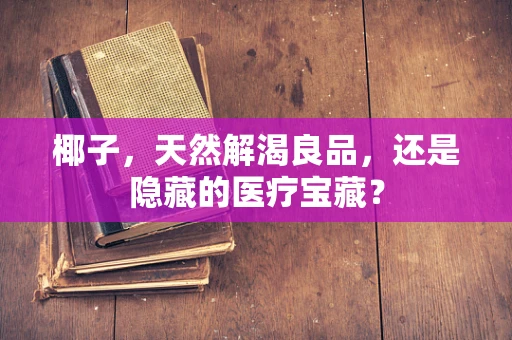 椰子，天然解渴良品，还是隐藏的医疗宝藏？