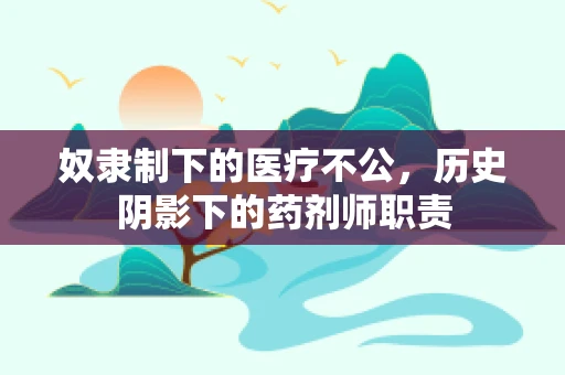 奴隶制下的医疗不公，历史阴影下的药剂师职责