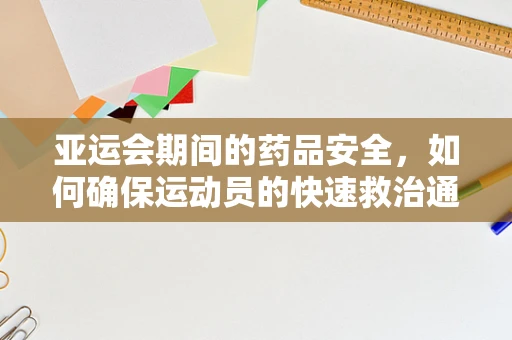 亚运会期间的药品安全，如何确保运动员的快速救治通道畅通无阻？
