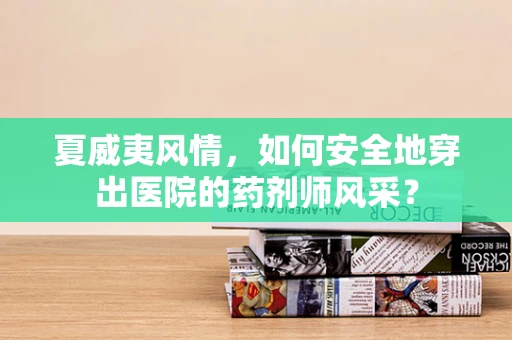 夏威夷风情，如何安全地穿出医院的药剂师风采？