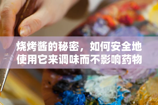 烧烤酱的秘密，如何安全地使用它来调味而不影响药物？