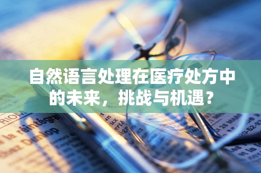 自然语言处理在医疗处方中的未来，挑战与机遇？