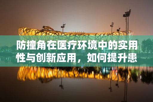 防撞角在医疗环境中的实用性与创新应用，如何提升患者安全？