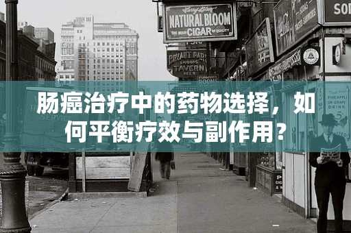 肠癌治疗中的药物选择，如何平衡疗效与副作用？