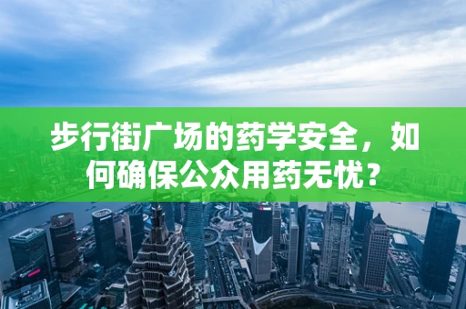 步行街广场的药学安全，如何确保公众用药无忧？