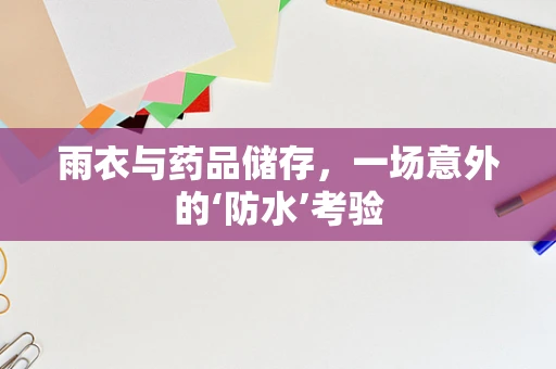 雨衣与药品储存，一场意外的‘防水’考验