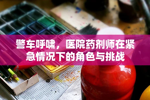 警车呼啸，医院药剂师在紧急情况下的角色与挑战