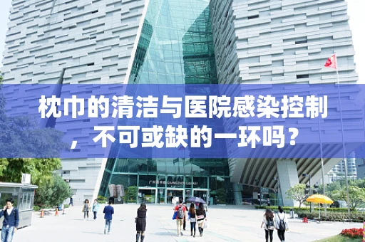 枕巾的清洁与医院感染控制，不可或缺的一环吗？