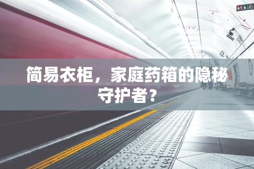 简易衣柜，家庭药箱的隐秘守护者？