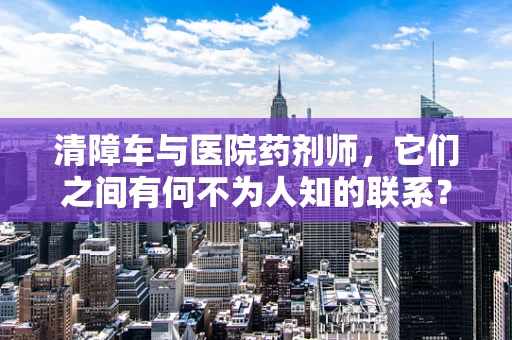 清障车与医院药剂师，它们之间有何不为人知的联系？