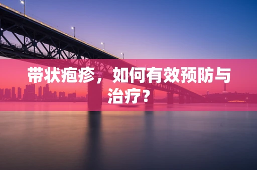 带状疱疹，如何有效预防与治疗？