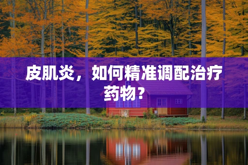 皮肌炎，如何精准调配治疗药物？