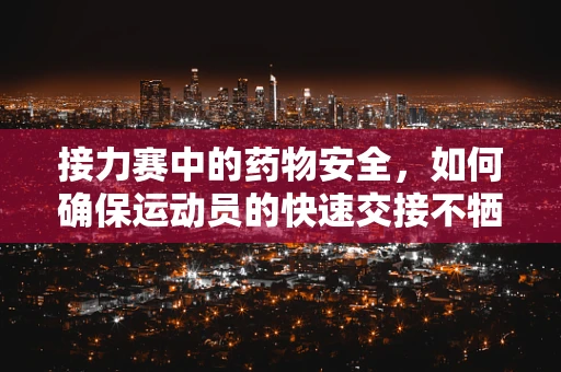 接力赛中的药物安全，如何确保运动员的快速交接不牺牲健康？
