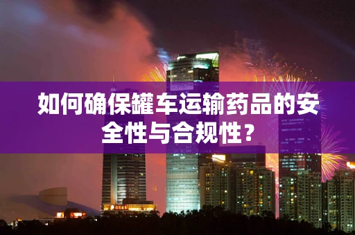 如何确保罐车运输药品的安全性与合规性？