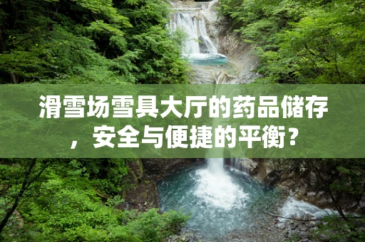 滑雪场雪具大厅的药品储存，安全与便捷的平衡？