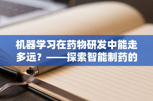 机器学习在药物研发中能走多远？——探索智能制药的无限可能