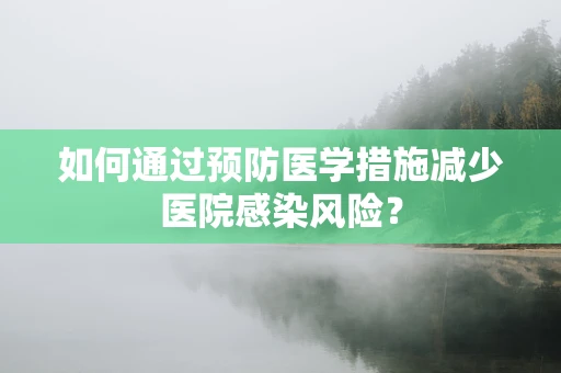 如何通过预防医学措施减少医院感染风险？