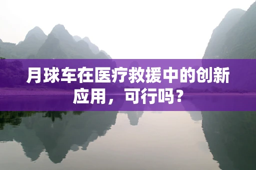 月球车在医疗救援中的创新应用，可行吗？
