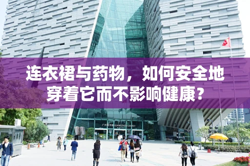 连衣裙与药物，如何安全地穿着它而不影响健康？