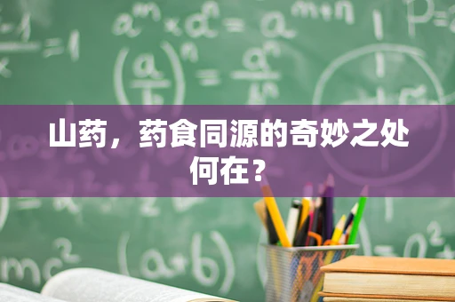 山药，药食同源的奇妙之处何在？