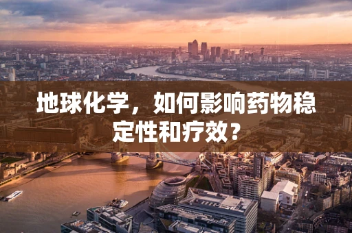 地球化学，如何影响药物稳定性和疗效？