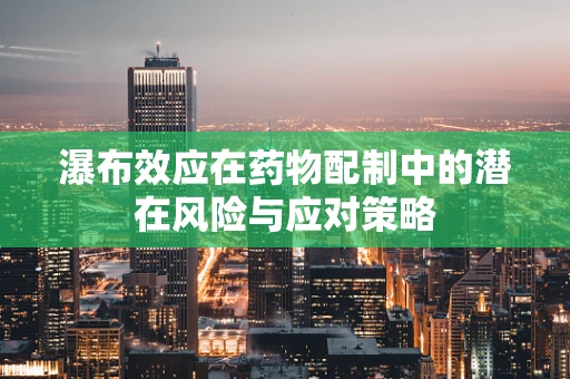 瀑布效应在药物配制中的潜在风险与应对策略