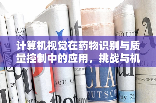 计算机视觉在药物识别与质量控制中的应用，挑战与机遇？