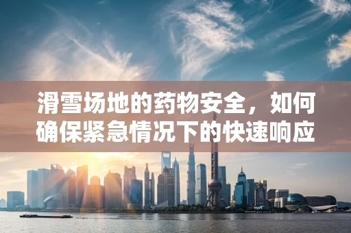 滑雪场地的药物安全，如何确保紧急情况下的快速响应？