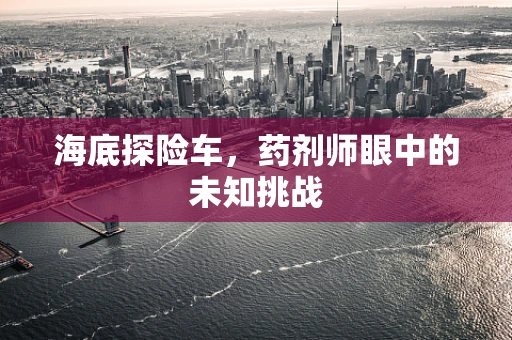 海底探险车，药剂师眼中的未知挑战