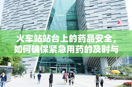 火车站站台上的药品安全，如何确保紧急用药的及时与准确？