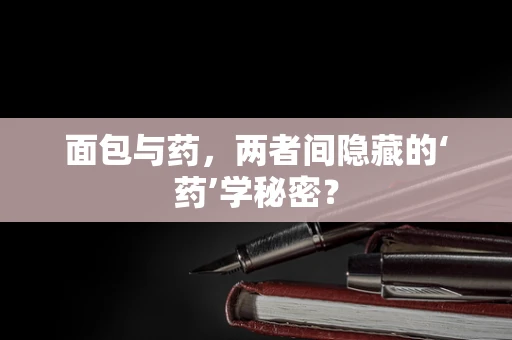 面包与药，两者间隐藏的‘药’学秘密？