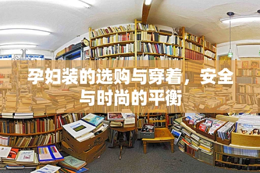 孕妇装的选购与穿着，安全与时尚的平衡